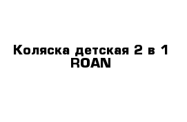 Коляска детская 2 в 1 ROAN 